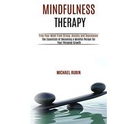 Mindfulness Therapy: Free Your Mind From Stress, Anxiety and Depression (The Essentials of Becoming a Mindful Person for Your Personal Growth)