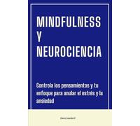 Mindfulness y Neurociencia: Controla los pensamientos y tu enfoque para anular el estrés y la ansiedad