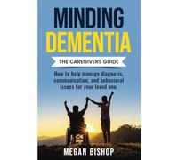 Minding Dementia: The Caregivers Guide. How to help manage diagnosis, communication, and behavioral issues for your loved one.