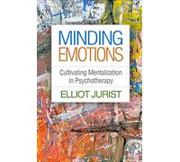 Minding Emotions: Cultivating Mentalization in Psychotherapy (Psychoanalysis and Psychological Science)