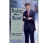 Minding Mr. Market: Ten Years on Wall Street With Grant's Interest Rate Observer