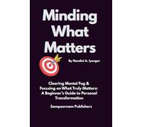 Minding What Matters: Clearing Mental Fog & Focusing on What Truly Matters: A Beginner’s Guide to Personal Transformation