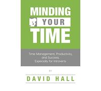 Minding Your Time: Time Management, Productivity, and Success, Especially for Introverts: 1 (Introvert Success)