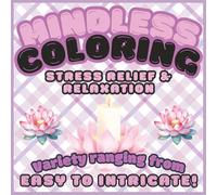 Mindless Coloring, Stress Relief and Relaxation: Coloring Book To Reduce Stress And Give Your Mind A Break