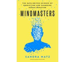 Mindmasters : The Data-Driven Science of Predicting and Changing Human Behavior