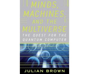 Minds, Machines, and the Multiverse: The quest for the quantum computer