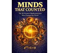 Minds That Counted: The 10 Greatest Mathematicians Who Changed the World: Euclid to Turing · Proofs, Discoveries & Lives · 14 Activities · 2,500-Year Timeline · For Ages 10-14 (Great Minds Series)