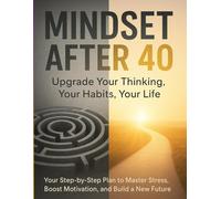 Mindset After 40: Upgrade Your Thinking, Your Habits, Your Life: Your 2026 Step-by-Step Plan to Master Stress, Boost Motivation, and Build a New Future