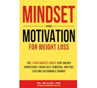 Mindset and Motivation for Weight Loss: The 7 Core Mindset Habits that Unlock Consistency, Crush Self-Sabotage, and Fuel Lifelong Sustainable Change