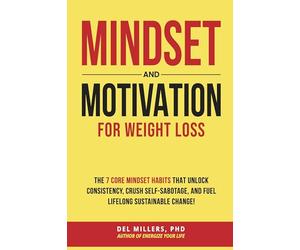 Mindset and Motivation for Weight Loss: The 7 Core Mindset Habits that Unlock Consistency, Crush Self-Sabotage, and Fuel Lifelong Sustainable Change