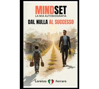 Mindset: Dal Nulla al Successo: La mia Autobiografia. La mia Vita tra Cadute, Lezioni e Vittorie.