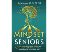 Mindset for Seniors : A 4-in-1 Guide to Motivation, Mobility, and Aging Gracefully: Unlock Flexibility, Mental Resilience, and a Vibrant Life in Your Golden Years.