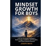 Mindset Growth for Boys: A 60-Day Devotional Challenge to Build Courage, Confidence, Self-Discipline, And Christ-Centered Character