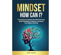 Mindset How Can I?: 16 Techniques to Unlock Your Mind from Fear, Build Unshakable Confidence, and Reach Your Highest Potential