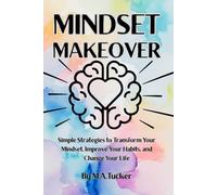 Mindset Makover: Simple Strategies to Transform Your Mindset, Improve Your Habits, and Change Your Life