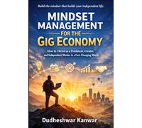 Mindset Management for the Gig Economy: How to Thrive as a Freelancer, Creator, and Independent Worker in a Fast-Changing World