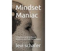 Mindset Maniac: A Practical Guide to Mental Resilience and Peak Performance