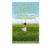 Mindset Manifesto: 37 Habits That Will Improve Happiness, Diminish Stress and Accelerate Peak Performance (The Power Of Mindset)