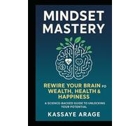 MINDSET MASTERY REWIRE YOUR BRAIN FOR WEALTH, HEALTH & HAPPINESS: A Science-Backed Guide to Unlocking Your Potential