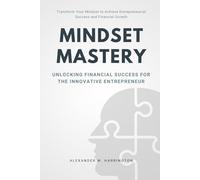 Mindset Mastery Unlocking Financial Success for the Innovative Entrepreneur: Transform Your Mindset to Achieve Entrepreneurial Success and Financial Growth
