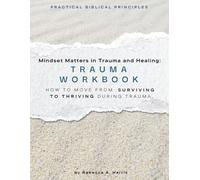 Mindset Matters in Trauma and Healing: Trauma Workbook: How to Move from Surviving to Thriving during Trauma (Mindset Matters in Trauma and Healing Workbook Series)