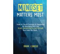 Mindset Matters Most: How to Create Success & Happiness by Releasing from the FEAR, LIMITATIONS & SELF-DOUBT That Hold You Back…