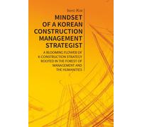 Mindset of A Korean Construction Management Strategist: A Blooming Flower of K-Construction Strategy Rooted in the Forest of Management and the Humanities