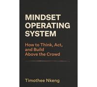 Mindset Operating System: How to Think, Act, and Build Above the Crowd