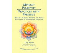 Mindset Positivity: Practices with Presence: Unleash Passion, Purpose and Peace with Clarity, Confidence and Calm