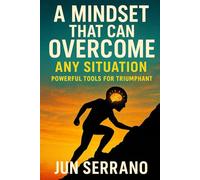 Mindset That Can Overcome Any Given Situation: Unlocking the Power of Resilient Thinking, Unshakable Faith, and Strategic Action