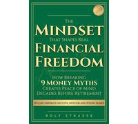 Mindset That Shapes Real Financial Freedom: How Breaking 9 Money Myths Creates Peace of Mind Decades Before Retirement (Financial Freedom Books Series)