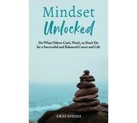 Mindset Unlocked : Do What Others Can't, Won't, or Don't Do for a Successful and Balanced Career, and Life