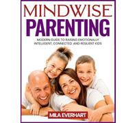 MINDWISE PARENTING: Leading with Calm and Connection, Not Control: MODERN GUIDE TO RAISING EMOTIONALLY INTELLIGENT, CONNECTED, AND RESILIENT KIDS