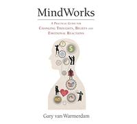 MindWorks: A Practical Guide for Changing Thoughts Beliefs, and Emotional Reactions