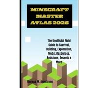 MINECRAFT MASTER ATLAS 2026: The Unofficial Field Guide to Survival, Building, Exploration, Mobs, Resources, Redstone, Secrets & More