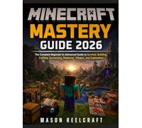 Minecraft Mastery Guide 2026: The Complete Beginner-to-Advanced Guide to Survival, Building, Crafting, Enchanting, Redstone, Villages, and Exploration