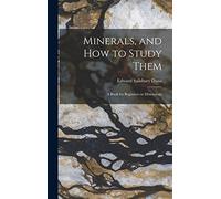 Minerals, and How to Study Them: a Book for Beginners in Mineralogy