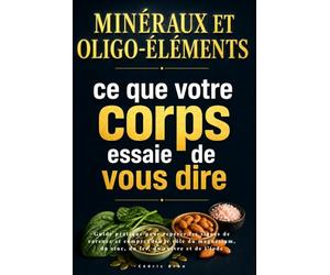 Minéraux et oligo-éléments : ce que votre corps essaie de vous dire: Guide pratique pour repérer les signes de carence et comprendre le rôle du magnésium, du zinc, du fer, du cuivre et de l’iode