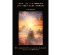 Mingtang - Architektur zwischen Himmel und Erde: Kosmologische Symbolik und kaiserliche Macht im alten China