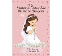 Minha Primeira Comunhão. Diário de Orações: Uma lembrança especial para uma menina, com páginas para oração, reflexão e escrita para guardar as memórias da sua Primeira Comunhão