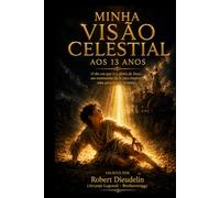 MINHA VISÃO CELESTIAL AOS 13 ANOS: O dia em que vi a glória de Deus: um testemunho de fé para inspirar a geração que se levanta (A testimony of faith to inspire the rising generation)