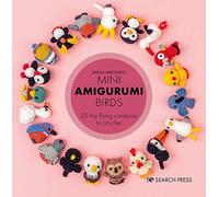 Mini Amigurumi Birds: 25 tiny flying creatures to crochet