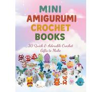 Mini Amigurumi Crochet Books: 30 Quick & Adorable Crochet Gifts to Make