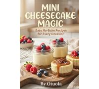 MINI CHEESECAKE MAGIC: Easy No-Bake Recipes for Every Occasion