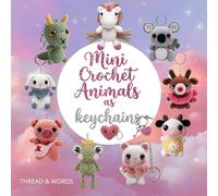 Mini Crochet Animals as Keychains: Amigurumi Crochet Keychains: Easy Animal Crochet Patterns for Beginners and Lovers of Cute Handmade Creations