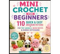 MINI CROCHET FOR BEGINNERS: 110 Quick & Easy Amigurumi Patterns for Tiny Animals, Micro Motifs & Kawaii Keychains
