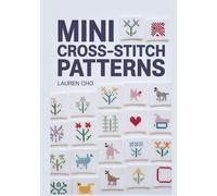 MINI CROSS-STITCH PATTERNS: A Step-by-Step Visual Guide to Quick-Finish Embroidery: 30 Modern DIY Projects for Pocket-Sized Patterns, Pins, and Keychains-Master the Art of Counted Cross-Stitch