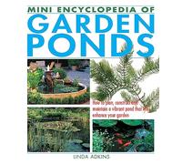 Mini Encyclopedia of Garden Ponds: How to Plan, Construct and Maintain a Vibrant Pond That Will Enhance Your Garden