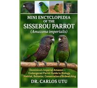 Mini Encyclopedia of the Sisserou Parrot (Amazona imperialis): Dominica’s Imperial Amazon - Endangered Parrot Guide to Biology, Habitat, Behavior, Conservation & Birdwatching