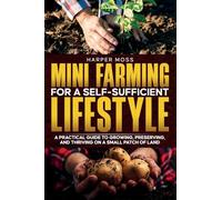 Mini-Farming for a Self-Sufficient Lifestyle: A Practical Guide to Growing, Preserving, and Thriving on a Small Patch of Land